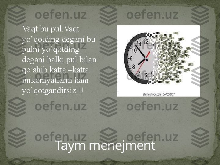 Taym menejmentVaqt bu pul.Vaqt 
yo’qotding degani bu 
pulni yo’qotding 
degani balki pul bilan 
qo’shib katta –katta 
imkoniyatlarni ham 
yo’qotgandirsiz!!! 