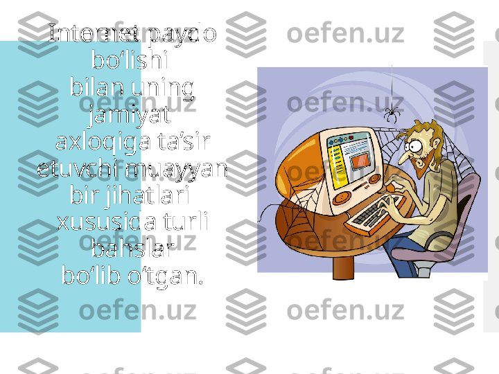 Internet paydo 
bo‘lishi 
bilan uning 
jamiyat 
axloqiga ta’sir 
etuvchi muayyan 
bir jihatlari 
xususida turli 
bahslar
bo‘lib o‘tgan.  