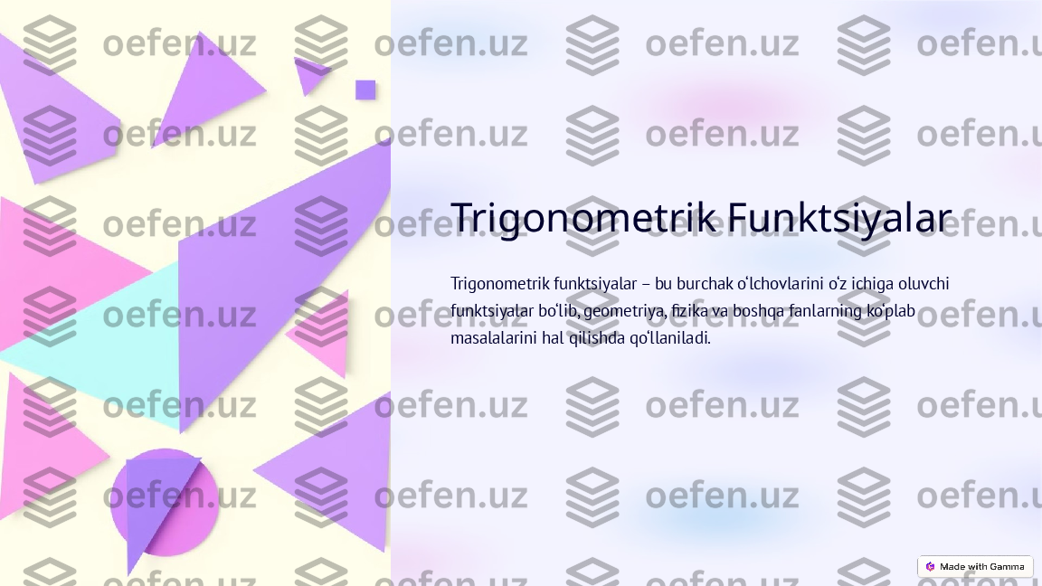 Trigonometrik Funktsiyalar
Trigonometrik funktsiyalar – bu burchak o‘lchovlarini o‘z ichiga oluvchi 
funktsiyalar bo‘lib, geometriya, fizika va boshqa fanlarning ko‘plab 
masalalarini hal qilishda qo‘llaniladi.  