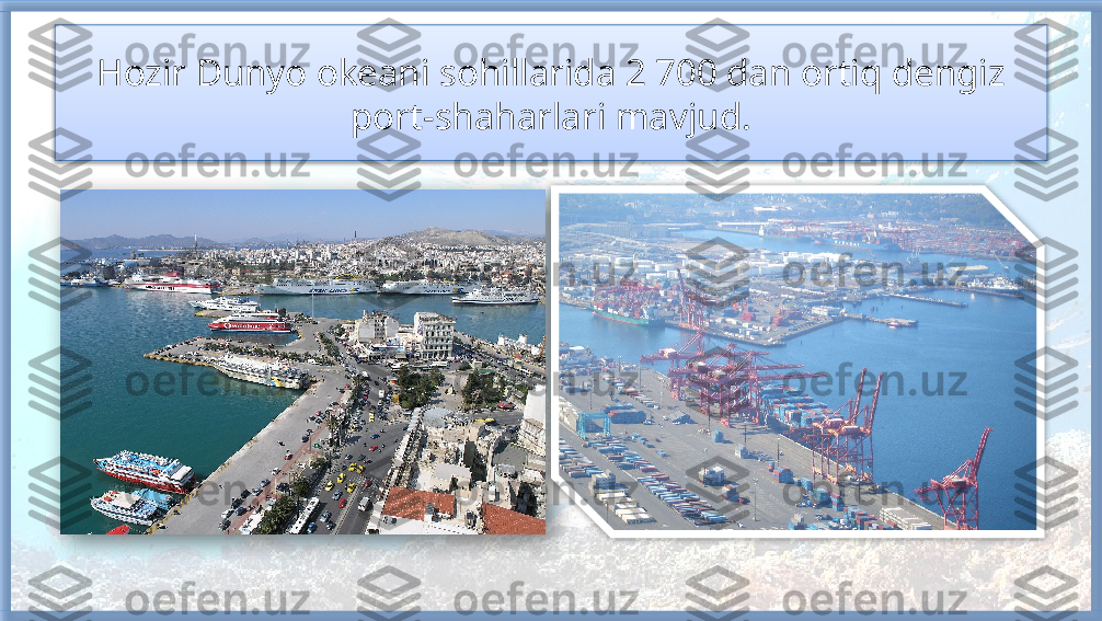 Hozir Dunyo okeani sohillarida 2 700 dan ortiq dengiz 
port-shaharlari mavjud.     