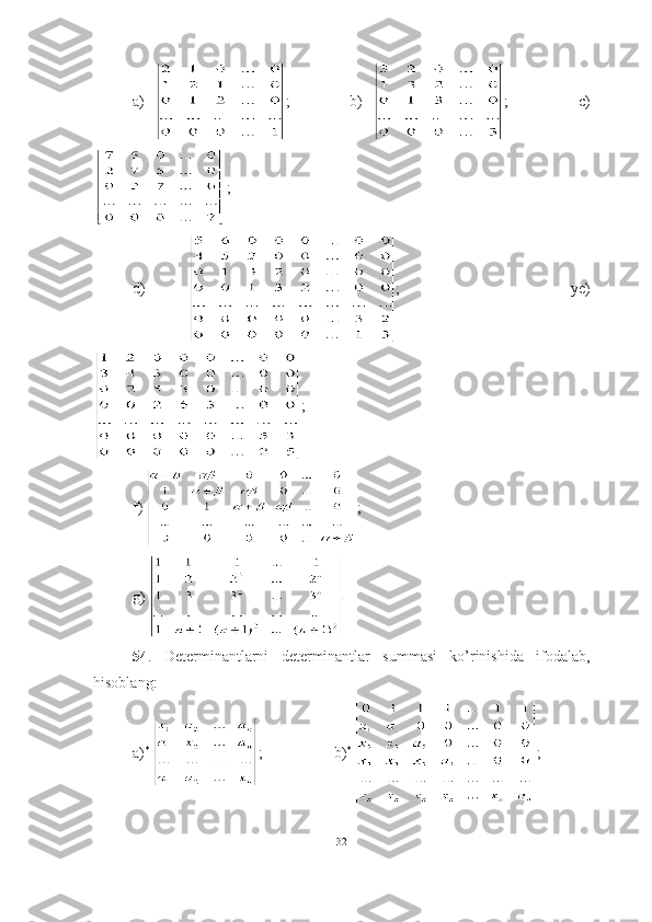 a)   ;             b)   ;               c)
;
d)   ;         ye)
;
f)  ;                   
g) 
54 .   Determinantlarni   determinantlar   summasi   ko’rinishida   ifodalab,
hisoblang:
a) *
  ;    b) *
  ;
32 