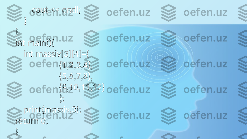          cout << endl;
    }
}
int main(){
    int massiv[3][4]={
                     {1,2,3,4},
                     {5,6,7,8},
                     {9,10,11,12}
                     };
    print(massiv,3);
return 0;
} 