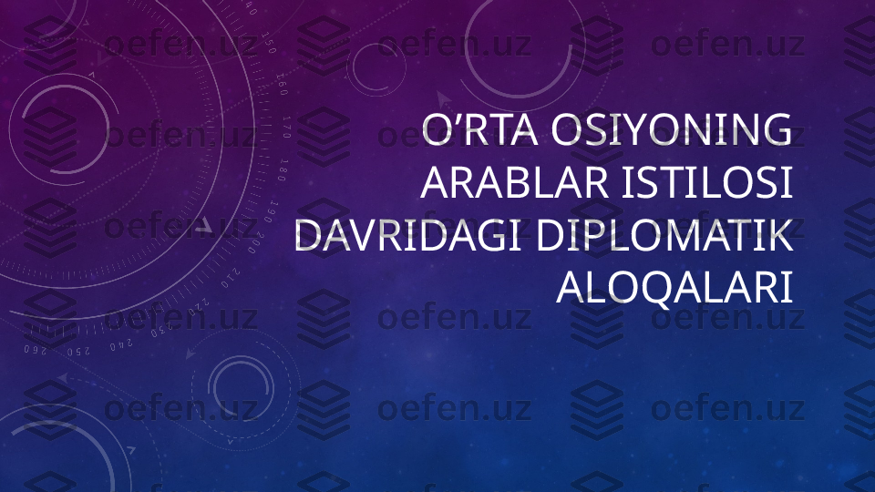 O’RTA OSIYONING 
ARABLAR ISTILOSI 
DAVRIDAGI DIPLOMATIK 
ALOQALARI 