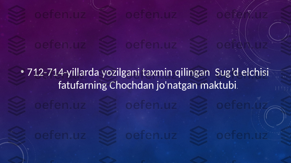 •
712-714-yillarda yozilgani taxmin qilingan  Sug’d elchisi 
fatufarning Chochdan jo'natgan maktubi . 