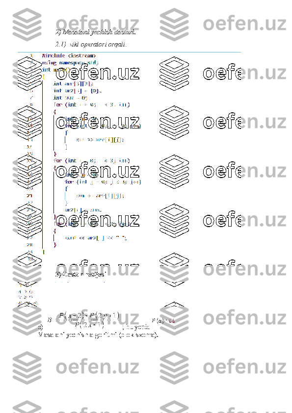 2) Masalani yechish dasturi .
2.1)  sikl operatori orqali .
3) Dastur natijasi
c) B	=	P	(x+	2)+	P	(2	y+1)	
P	(2	x+	1) ;  bu yerda  P ( a ) = ¿ ¿
.
Masalani yechish algoritmi (blok-sxema).  