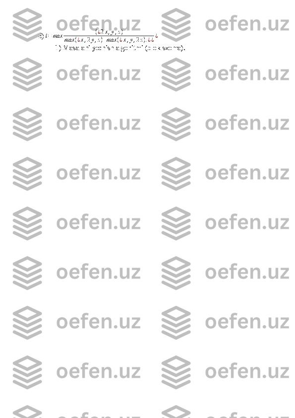 d)  t = max ( ¿ 2 x , y , z )
max ( ¿ x , 2 y , z ) + max ( ¿ x , y , 2 z ) . ¿ ¿ ¿
1) Masalani yechish algoritmi (blok-sxema). 
  