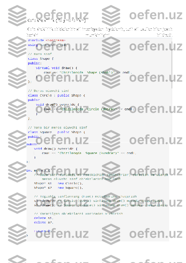 Ko p shakllilik (Polymorphism)ʻ
Ko p shakllilik ob'ektlar bir xil interfeysdan foydalanib, turli xil usullar bilan javob
ʻ
berishi   mumkinligini   bildiradi. 