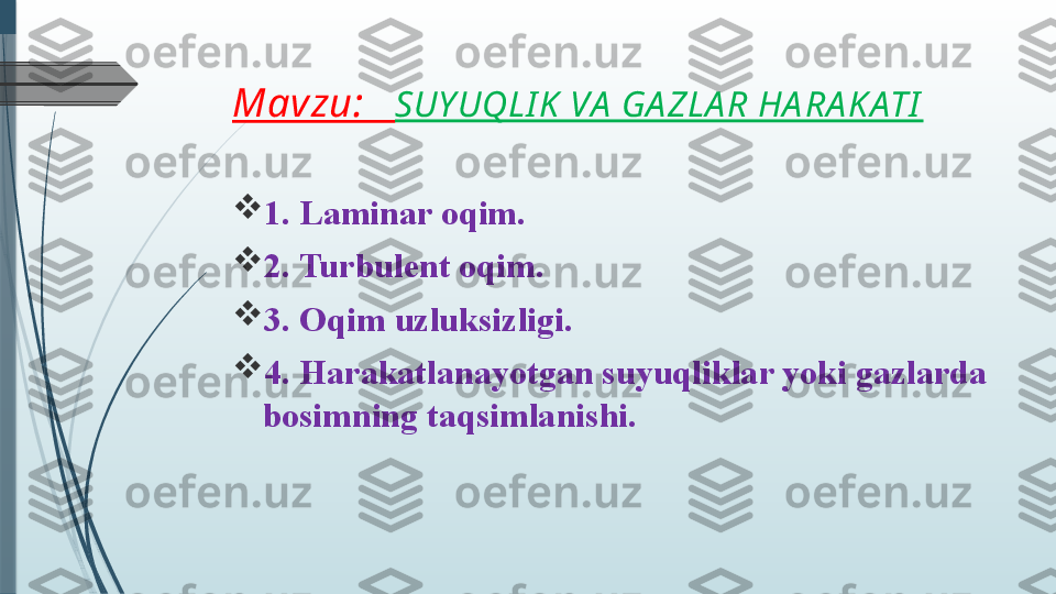 Mavzu:    SUY UQLI K  VA  GA ZLA R HA RA K ATI

1. Laminar oqim. 

2. Turbulent oqim. 

3. Oqim uzluksizligi. 

4. Harakatlanayotgan suyuqliklar yoki gazlarda 
bosimning taqsimlanishi.              