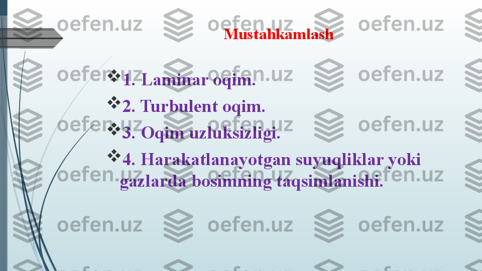 Mustahkamlash

1. Laminar oqim. 

2. Turbulent oqim. 

3. Oqim uzluksizligi. 

4. Harakatlanayotgan suyuqliklar yoki 
gazlarda bosimning taqsimlanishi.              