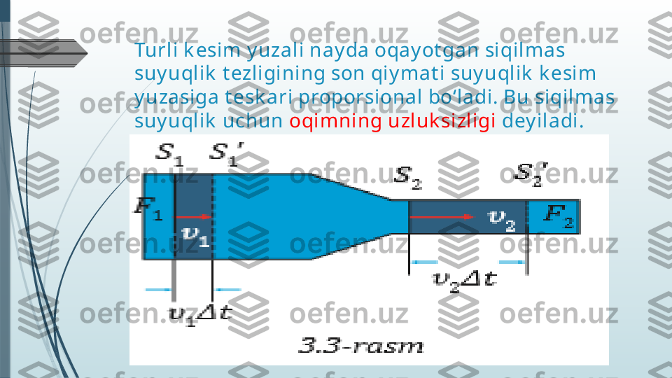 Turli k esim y uzali nay da oqay ot gan siqilmas 
suy uqlik  t ezligining son qiy mat i suy uqlik  k esim 
y uzasiga t esk ari proporsional bo‘ladi. Bu siqilmas 
suy uqlik  uchun  oqimning uzluk sizligi  dey iladi.              