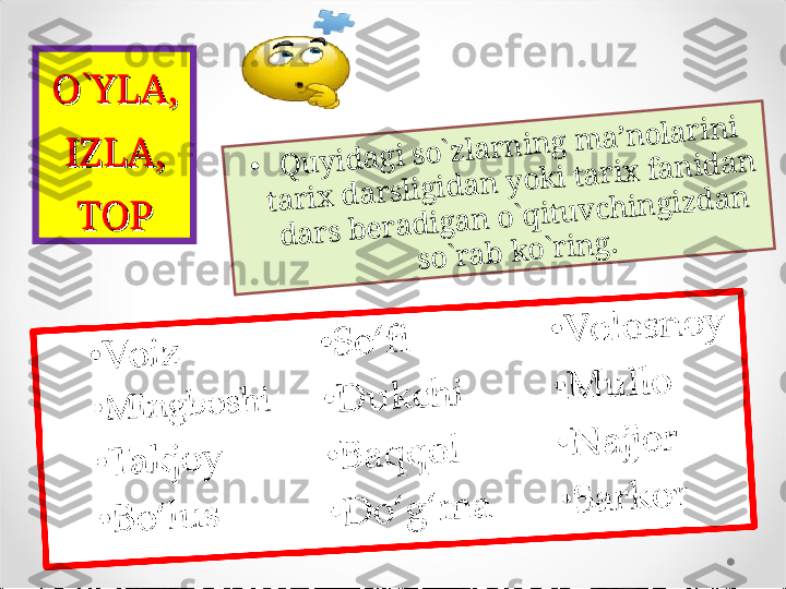 O`YLA, O`YLA, 
IZLA, IZLA, 
TOPTOP•	Q	u	y	id	a	g	i s	o	`z	la	r	n	in	g	 m	a	’n	o	la	r	in	i 	
ta	r	ix	 d	a	r	s	lig	id	a	n	 y	o	k	i ta	r	ix	 fa	n	id	a	n	 	
d	a	r	s	 b	e	r	a	d	ig	a	n	 o	`q	itu	v	c	h	in	g	iz	d	a	n	 	
s	o	`r	a	b	 k	o	`r	in	g	. 