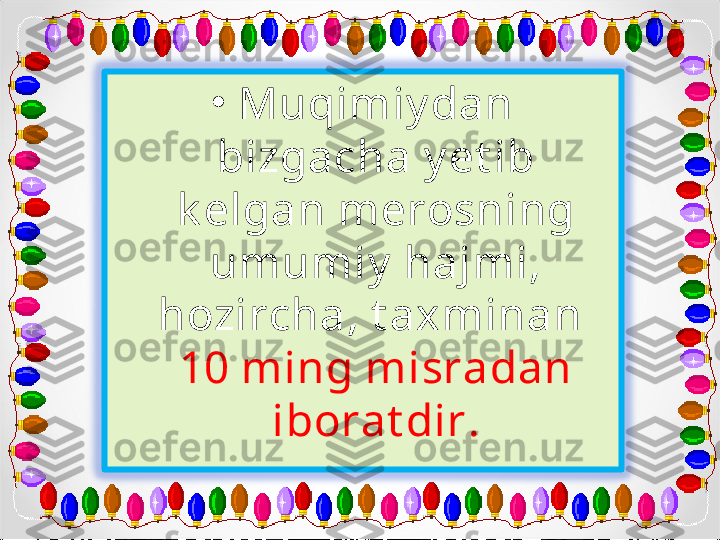 •
Muqimiy dan 
bizgacha y et ib 
k elgan merosning 
umumiy  hajmi, 
hozircha, t axminan    
10 ming misradan 
iborat dir. 