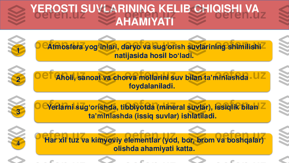 YEROSTI SUVLARINING KELIB CHIQISHI VA 	
AHAMIYATI	
1
2
3
4	
Atmosfera	yogʻinlari	, 	daryo	va	sugʻorish	suvlarining	shimilishi	
natijasida	hosil	bo‘ladi	.	
Aholi	, 	sanoat	va	chorva	mollarini	suv	bilan	taʼminlashda	
foydalaniladi	.	
Yerlarni	sugʻorishda	, 	tibbiyotda	(mineral 	suvlar	), 	issiqlik	bilan	
taʼminlashda	(issiq	suvlar	) 	ishlatiladi	.	
Har 	xil	tuz	va	kimyoviy	elementlar	(yod	, 	bor	, 	brom	va	boshqalar	) 	
olishda	ahamiyati	katta	. 