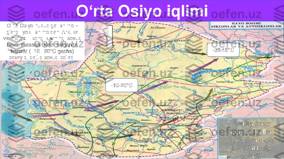 O‘rta Osiyo hududiga  shimoli	-	
g‘arb   yoki  shimoldan  Arktika  	
va mo‘tadil  kengliklarning  sovuq  	
havo  massasi  kirib  kelganda 	
harorat (	–10 	–20	°C gacha) 	
pasayib, qattiq sovuq bo‘ladi. 	
Arktika havo 
massasi o‘lka 
hududida uzoq 	
muddat turib  	
qol	adi	.	
O‘rta	Osiyo	iqlimi	
-10	-20	°C 	
-35	-45	°C  