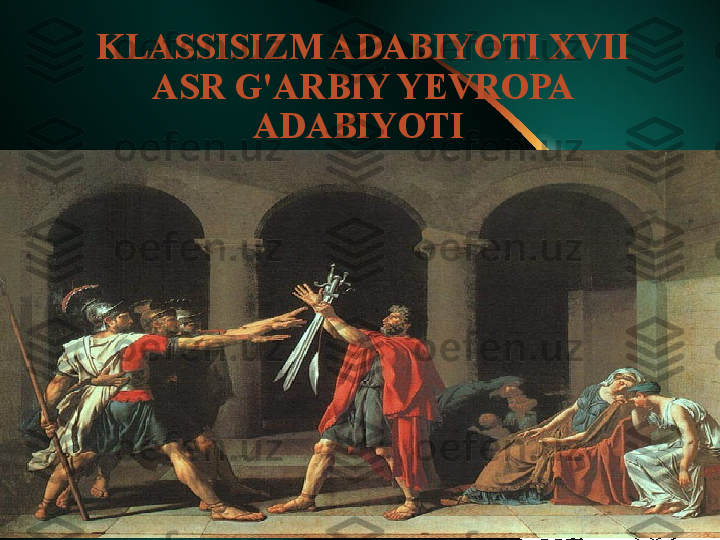 KLASSISIZM ADABIYOTI XVII 
ASR G'ARBIY YEVROPA 
ADABIYOTI  