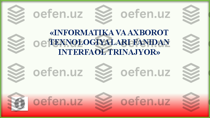 « INFORMATIKA VA AXBOROT 
TEXNOLOGIYALARI FANIDAN 
INTERFAOL TRINAJYOR »  