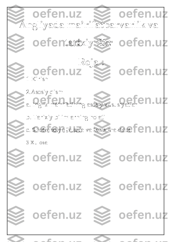 Angliyada ma’rifatparvarlik va
tarixiy fikr
                    Reja :
1 Kirish  
2.Asosiy qism 
a.  Ingliz ma'rifatining asosiy xususiyatlar
b.  Tarixiy bilimlarning holati
c.  Shotlandiya falsafa va tarix maktabi.  
3 Xulosa 