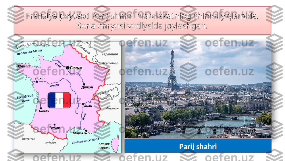 Fransiya poytaxti Parij shahri mamlakatning shimoliy qismida, 
Sena daryosi vodiysida joylashgan.
Parij shahri    