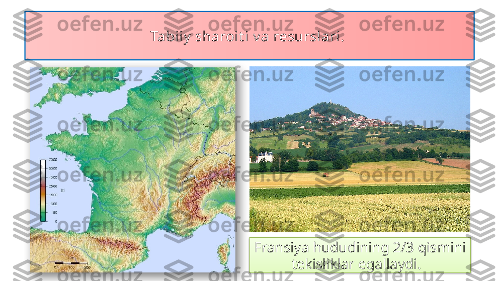 Tabiiy  sharoit i v a resurslari. 
Fransiya hududining 2/3 qismini 
tekisliklar egallaydi.     