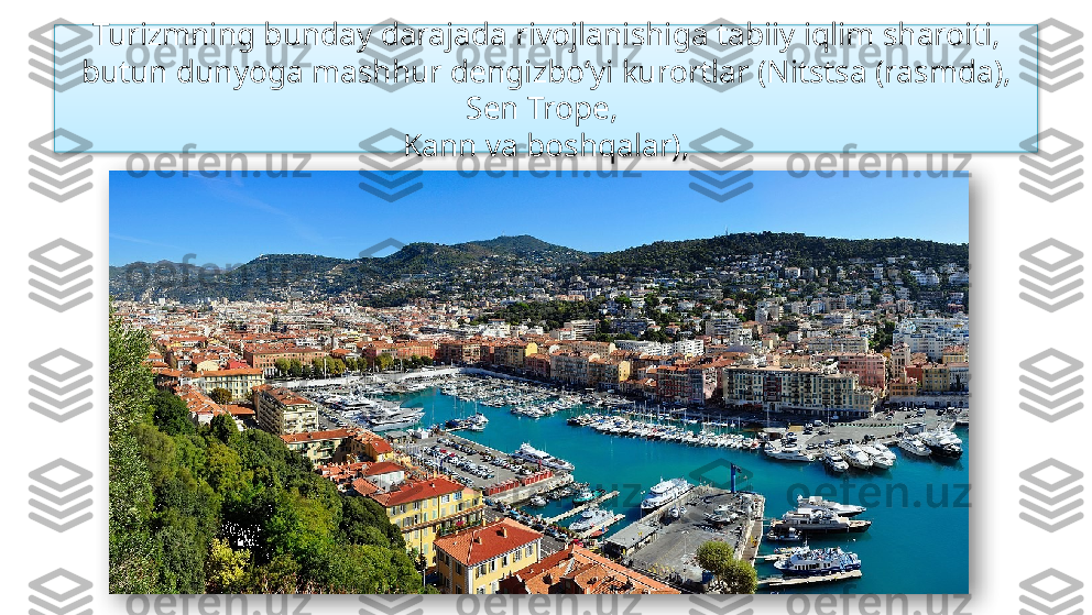 Turizmning bunday darajada rivojlanishiga tabiiy iqlim sharoiti, 
butun dunyoga mashhur dengizbo‘yi kurortlar (Nitstsa (rasmda), 
Sen Trope, 
Kann va boshqalar),   