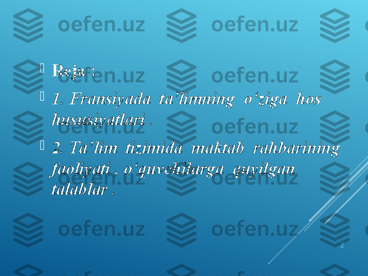 
Reja :

1. Fransiyada  ta’limning   о ‘ziga  hos 
hususiyatlari .

2. Ta’lim  tizimida  maktab  rahbarining  
faoliyati ,  о ‘quvchilarga  quyilgan  
talablar .
2 