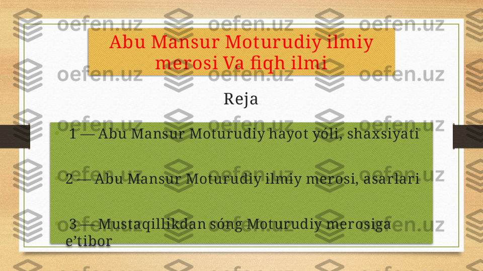 Abu Mansur Mot urudiy ilmiy 
merosi Va fi qh ilmi
•
  1 — Abu Mansur  Mot urudiy hayot yóli, shax siyat i
• 2 — Abu Mansur  Mot urudiy ilmiy merosi, asarlari
•
  3 — Must aqillikdan sóng Motur udiy mer osiga 
e’t ibor   Reja   