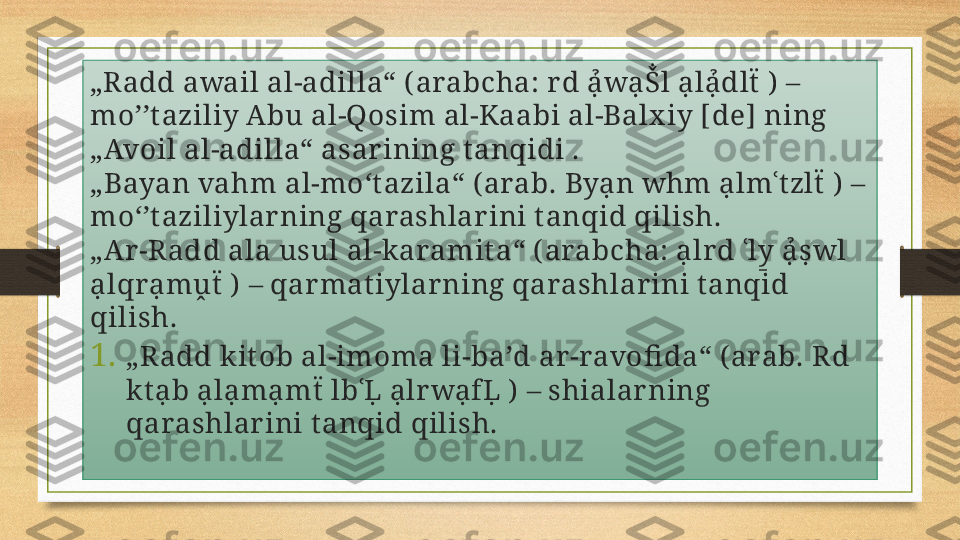 „ Radd awail al-adilla“ (arabcha: r d ạ̉wạṦl ạlạ̉dlẗ  )  – 
mo’’t aziliy Abu al-Qosim al-Kaabi al-Balx iy [de] ning 
„Avoil al-adilla“ asar ining t anqidi .
„ Bayan vahm al-moʻt azila“ ( arab. Byạn whm ạlmʿt zlẗ ) – 
moʻʼt aziliylar ning qarashlar ini t anqid qilish.
„ Ar-Radd ala usul al-karamit a“ ( arabcha: ạlrd ʿly̱	 ạ̉ṣwl 
ạlqrạmṷẗ  ) – qar matiylar ning qarashlarini tanqid 
qilish.
1. „ Radd kit ob al-imoma li-baʼd ar-ravofi da“ ( arab. Rd 
kt ạb ạlạmạmẗ  lbʿḶ ạlrwạfḶ ) – shialarning 
qarashlar ini t anqid qilish. 