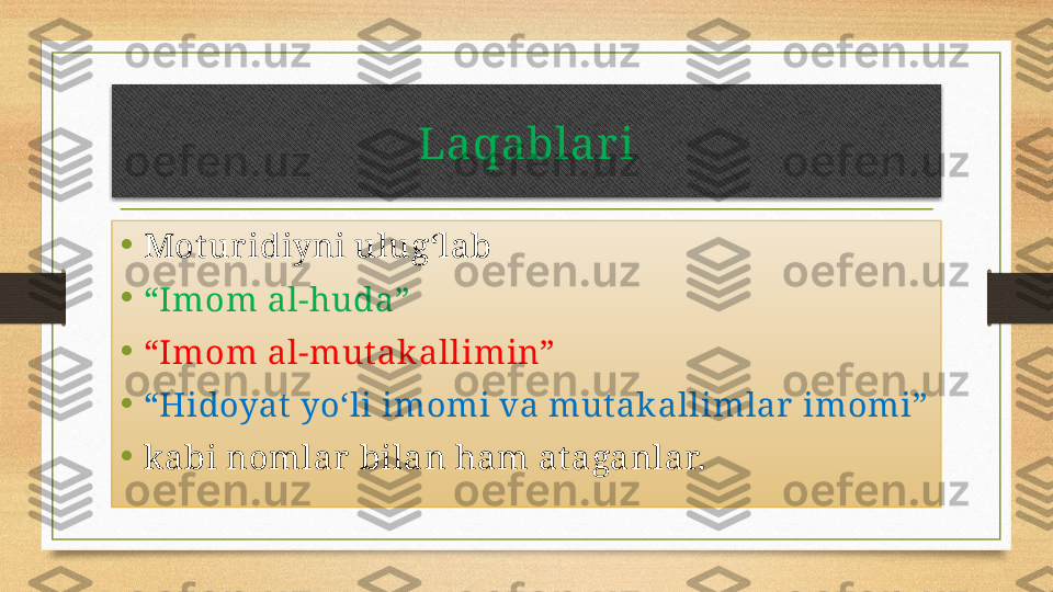 Laqablar i
•
Motur idiyni ulug‘lab 
•
“ Imom al-huda”
•
“ Imom al-mutakallimin”
•
“ Hidoyat  yo‘li imomi va mut akallimlar  imomi”  
•
kabi nomlar bilan ham ataganlar.  