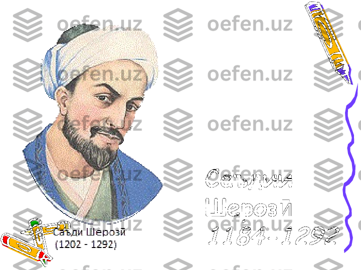 Саъдии 
Шерозӣ  	
1184-1292 
             
             
             
             
             
             
             
         