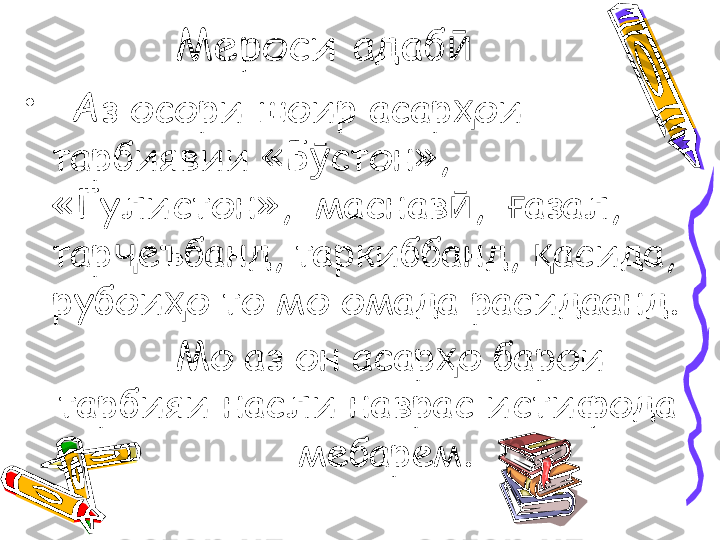 Мероси адабӣ
•
   Аз осори шоир асар ои 
ҳ
тарбиявии «Б стон», 	
ӯ
«Гулистон»,  маснав ,   азал, 	
ӣ ғ
тар еъбанд, таркиббанд,  асида, 	
ҷ қ
рубои о то мо омада расидаанд.	
ҳ
       Мо аз он асар о барои 	
ҳ
тарбияи насли наврас истифода 
   мебарем. 