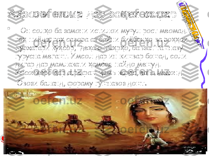 А воли шоир дар ва ти сафарҳ қ
•
   Он сол о ба замони истилои му ул рост меомад. У 	
ҳ ғ
го  пиёда, го  савора аз байни биёбон о ва ро ои 	
ҳ ҳ ҳ ҳҳ
пурхатари ку сор,  де аю ша р о, баъзан ташнаву 	
ҳ ҳ ҳ ҳ
гурусна мегашт. Имсол дар ин кишвар бошад, соли 
дигар дар мамлакати  амсоя пайдо мешуд. 	
ҳ
Инсон оро дар атрофаш  амъ карда, ваъз мехонд.       	
ҳ ҷ
 Овози баланд, фораму г шнавоз дошт	
ӯ . 