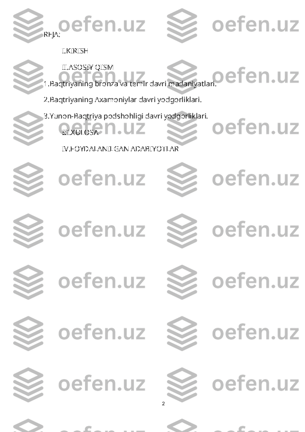 REJA:
I.KIRISH
II.ASOSIY QISM
1.Baqtriyaning bronza va temir davri madaniyatlari.
2.Baqtriyaning Axamoniylar davri yodgorliklari.
3.Yunon-Baqtriya podshohligi davri yodgorliklari.
III.XULOSA
IV.FOYDALANILGAN ADABIYOTLAR
2 