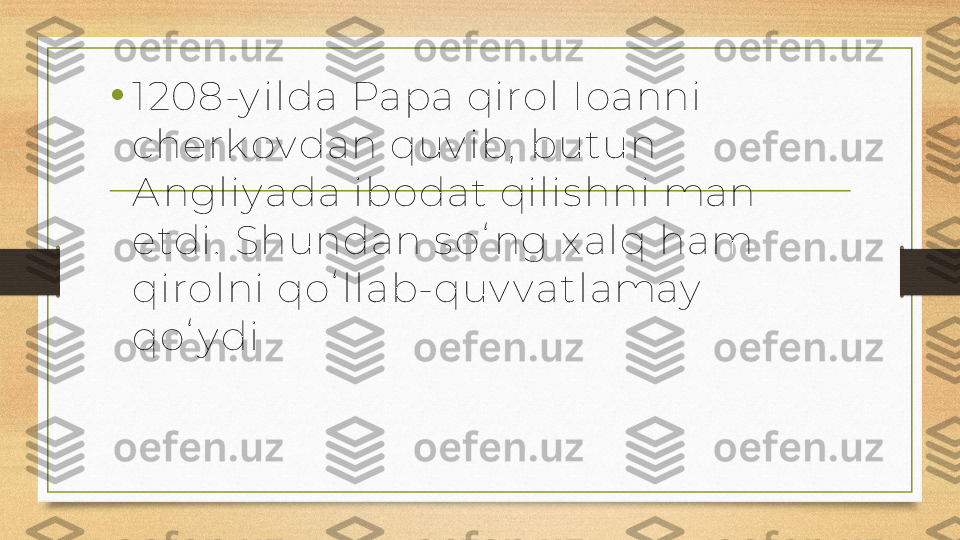 •
1208-y ilda Papa qirol Ioanni 
cherk ov dan quv ib,  butun 
A ngliy ada i bodat qilis hni man 
etdi.  Shundan s oʻ ng x alq ham 
qirolni qoʻllab-quv v atlamay  
qoʻ y di 