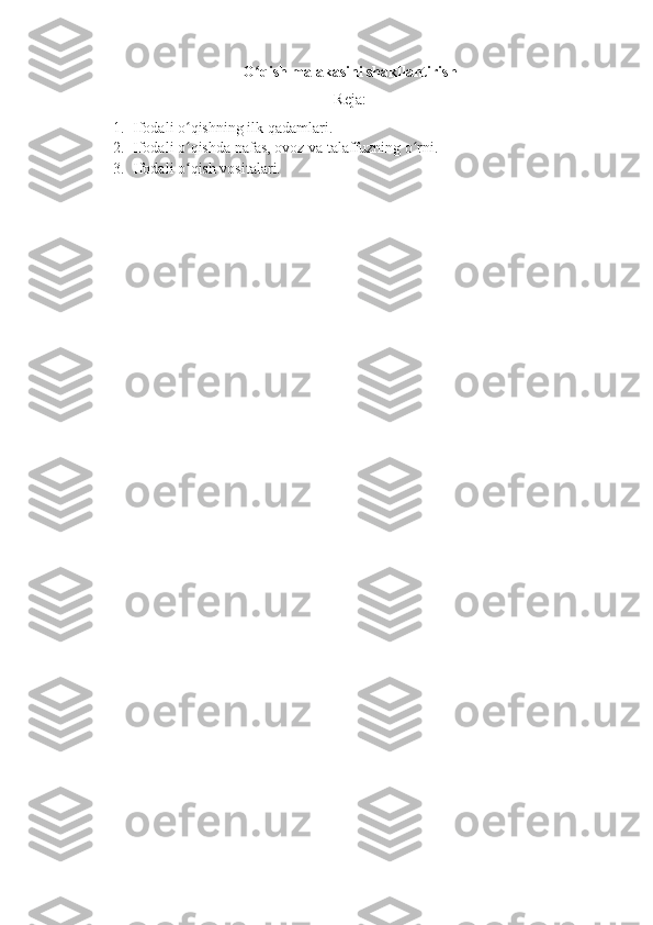 O qish malakasini shakllantirish ʻ
Reja:
1. Ifodali o qishning ilk qadamlari.	
ʻ
2. Ifodali o qishda nafas, ovoz va talaffuzning o rni.
ʻ ʻ
3. Ifodali o qish vositalari.
ʻ
  