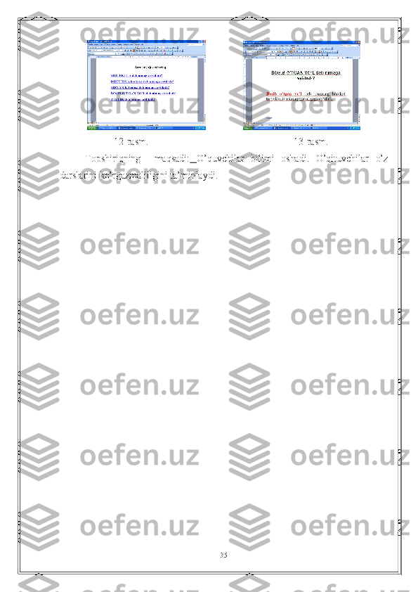                
                      12-rasm.                                                           13-rasm.
Topshiriqning     maqsadi:   O’quvchilar   bilimi   oshadi.   O’qituvchilar   o’z
darslarini ko’rgazmaliligini ta’minlaydi.
35 
