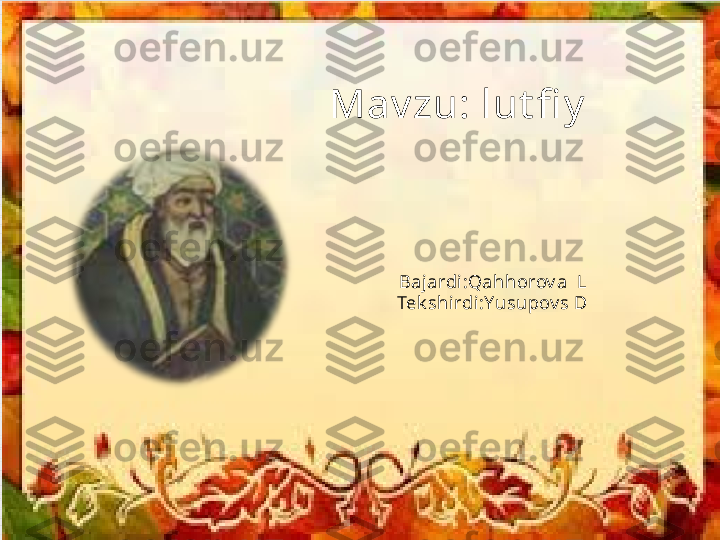 Mav zu: lut fi y
Bajardi :Qahhorov a  L
Tek shirdi :Yusupov s D 