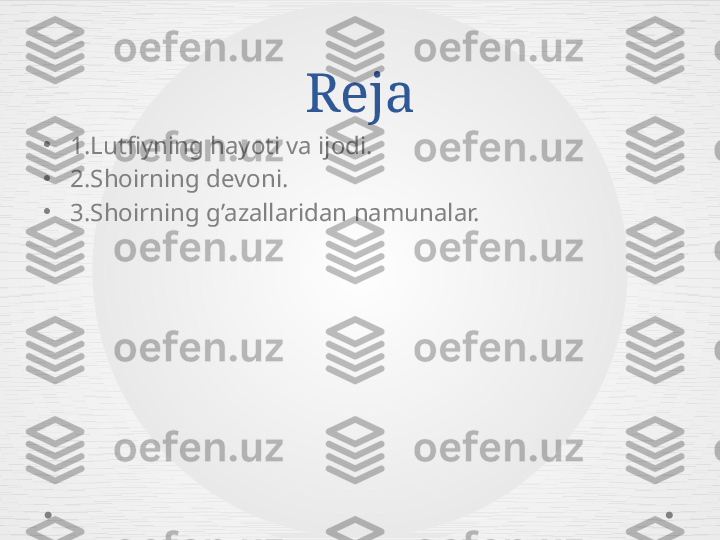 Reja
•
1.Lutfiyning hayoti va ijodi.
•
2.Shoirning devoni.
•
3.Shoirning g’azallaridan namunalar. 