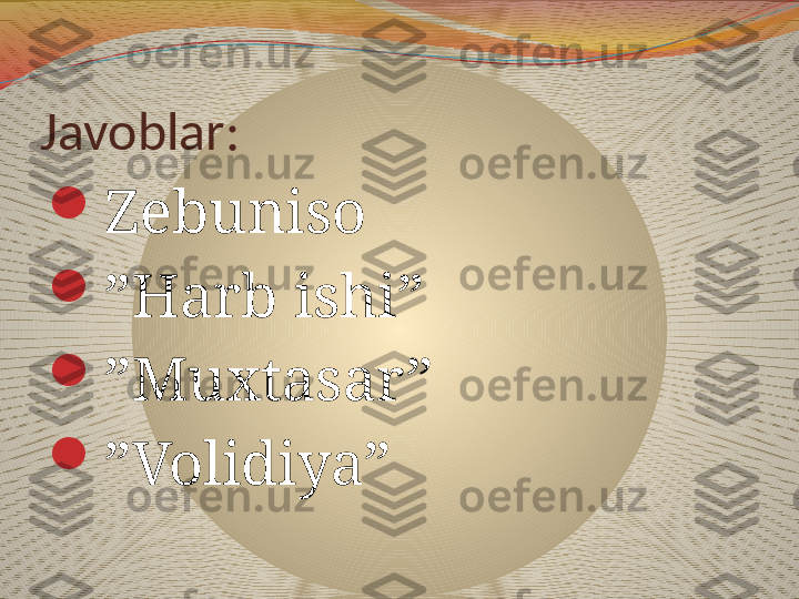 Javoblar:

Zebuniso

” Harb ishi”

” Muxtasar”

” Volidiya” 