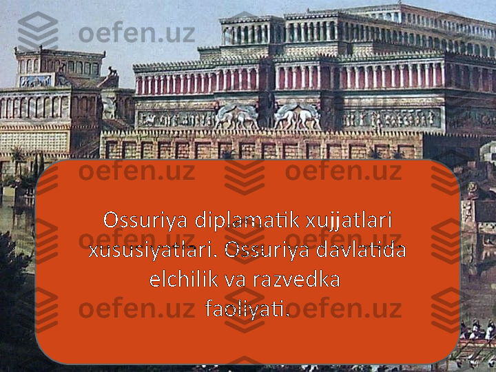 Ossuriya diplamatik xujjatlari 
xususiyatlari. Ossuriya davlatida 
elchilik va razvedka 
faoliyati. 