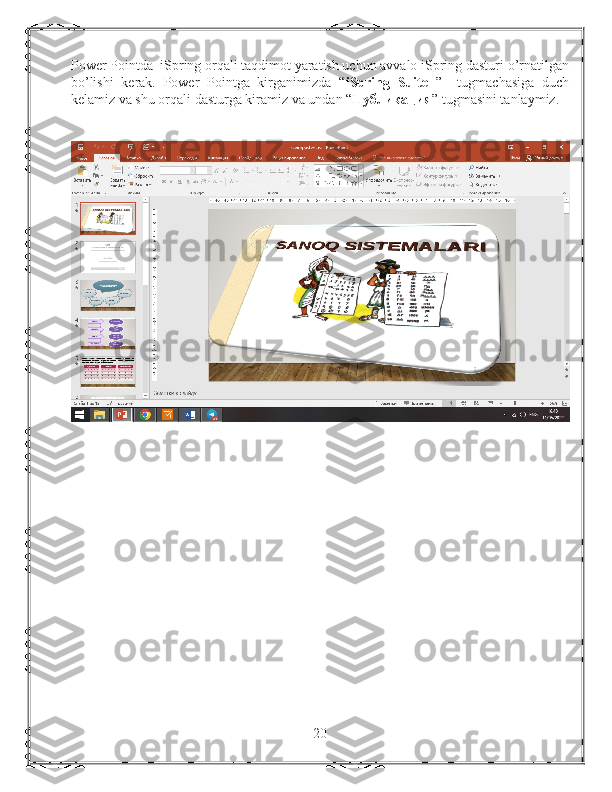 Power Pointda  iSpring orqali taqdimot yaratish uchun avvalo iSpring dasturi o’rnatilgan
bo’lishi   kerak.   Power   Pointga   kirganimizda   “ iSpring   Suite   ”     tugmachasiga   duch
kelamiz va shu orqali dasturga kiramiz va undan “ Публикация ” tugmasini tanlaymiz.
20 