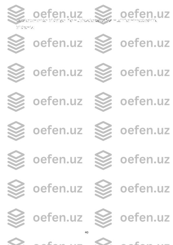ustozlar tomonidan bildirilgan fikr-mulohazalar uchun biz  mualliflar minnatdorchilik
bildiramiz.
40 