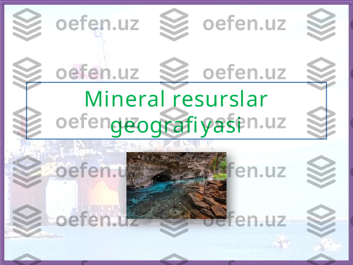 Mineral resurslar  
geografi y asi   