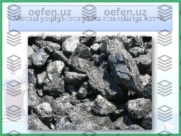 Mineral yoqilg‘i-energetika resurslariga ko‘mir,     