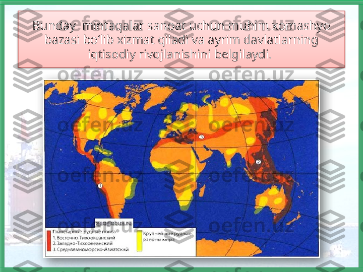 Bunday   mintaqalar sanoat uchun muhim xomashyo 
bazasi bo‘lib xizmat qiladi va ayrim davlatlarning 
iqtisodiy rivojlanishini belgilaydi.     