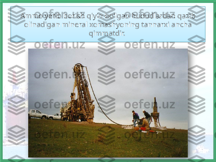 Ammo yetib borish qiyin bo‘lgan hududlardan qazib 
olinadigan mineral xomashyoning tannarxi ancha 
qimmatdir.     