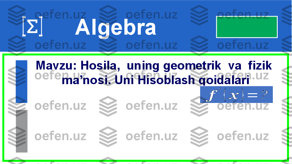  
Algebra
Mavzu: Hosila,  uning geometrik  va  fizik 
 ma’nosi. Uni Hisoblash qoidalari??????	
′	
(	??????	)	=	?  
