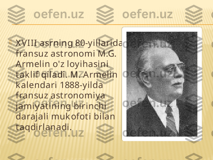 
X V III asrning 80-y illarida 
fransuz ast ronomi M.G. 
A rmelin o'z loy ihasini 
t ak lif qiladi. M. A rmelin 
k alendari 1888-y ilda 
fransuz ast ronomiy a 
jamiy at ining birinchi 
darajali muk ofot i bilan 
t aqdirlanadi.  