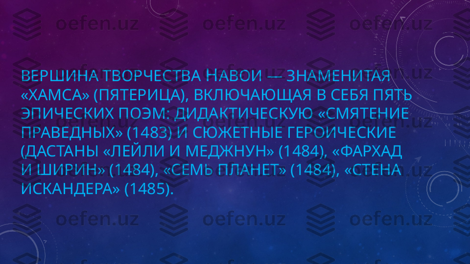ВЕРШИНА ТВОРЧЕСТВА  Н АВОИ — ЗНАМЕНИТАЯ 
«ХАМСА» (ПЯТЕРИЦА), ВКЛЮЧАЮЩАЯ В СЕБЯ ПЯТЬ 
ЭПИЧЕСКИХ ПОЭМ: ДИДАКТИЧЕСКУЮ «СМЯТЕНИЕ 
ПРАВЕДНЫХ» (1483) И СЮЖЕТНЫЕ ГЕРОИЧЕСКИЕ 
(ДАСТАНЫ «ЛЕЙЛИ И МЕДЖНУН» (1484), «ФАРХАД 
И ШИРИН» (1484), «СЕМЬ ПЛАНЕТ» (1484), «СТЕНА 
ИСКАНДЕРА» (1485). 