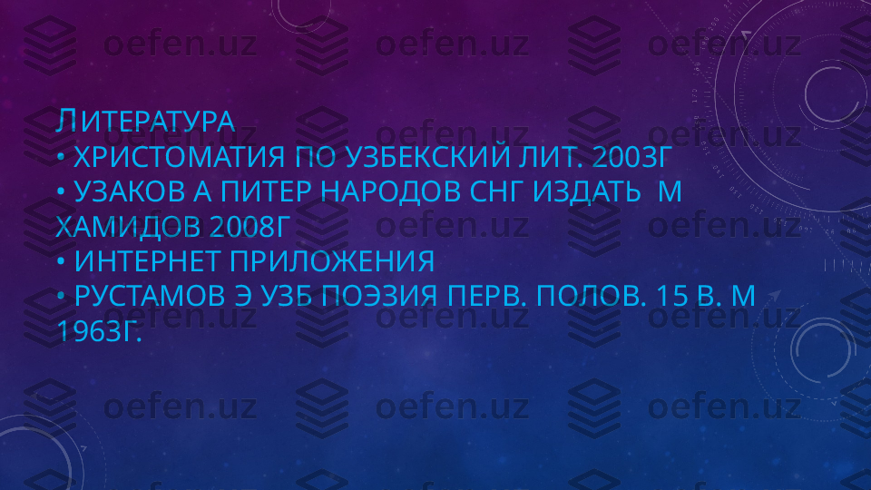 Л ИТЕРАТУРА
• ХРИСТОМАТИЯ ПО УЗБЕКСКИЙ ЛИТ. 2003Г
• УЗАКОВ А ПИТЕР НАРОДОВ СНГ ИЗДАТЬ  М 
ХАМИДОВ 2008Г
• ИНТЕРНЕТ ПРИЛОЖЕНИЯ 
• РУСТАМОВ Э УЗБ ПОЭЗИЯ ПЕРВ. ПОЛОВ. 15 В. М 
1963Г. 