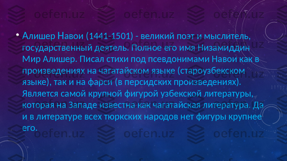 •
А лишер  Н авои (1441-1501) - великий поэт и мыслитель, 
государственный деятель. Полное его имя Низамиддин 
Мир Алишер. Писал стихи под псевдонимами Навои как в 
произведениях на чагатайском языке (староузбекском 
языке), так и на фарси (в персидских произведениях). 
Является самой крупной фигурой узбекской литературы, 
которая на Западе известна как чагатайская литература. Да 
и в литературе всех тюркских народов нет фигуры крупнее 
его. 